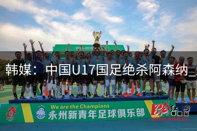 韩媒：中国U17国足绝杀阿森纳 这给韩国足球敲响了警钟